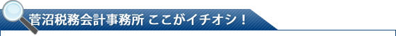 菅沼税務会計事務所 ここがイチオシ！